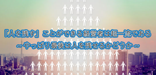 「人を残す」ことができる経営者は超一流である