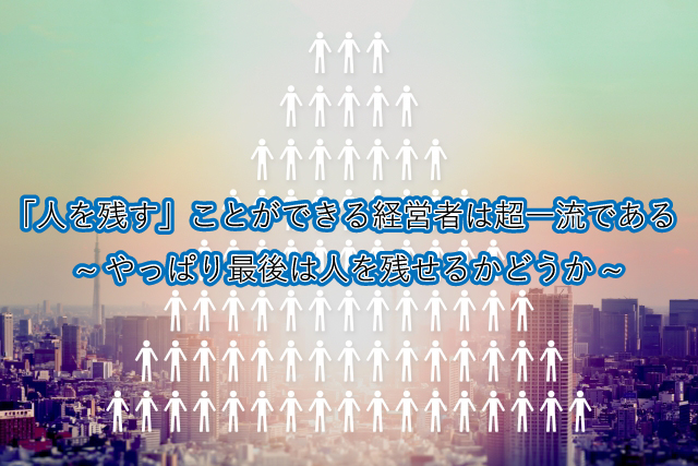 「人を残す」ことができる経営者は超一流である