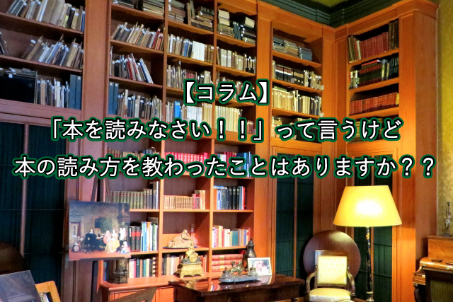 【コラム】「本を読みなさい！！」って言うけど、本の読み方を教わったことはありますか？？