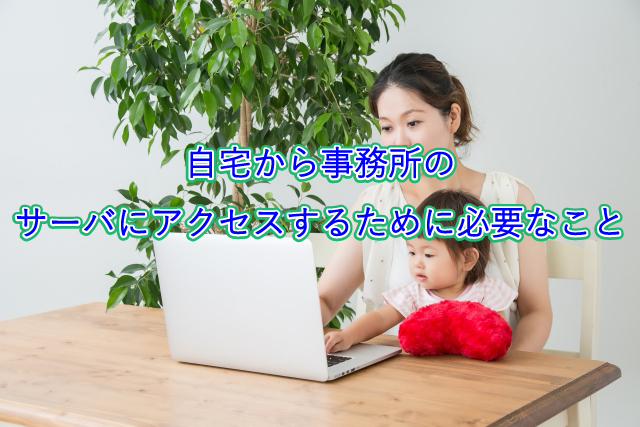自宅から事務所のサーバにアクセスするために必要なこと