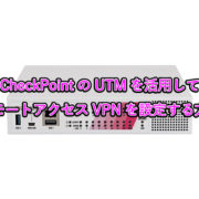 CheckPointのUTMを活用して リモートアクセスVPNを設定する方法