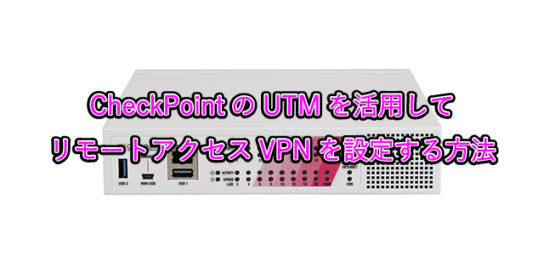 CheckPointのUTMを活用して リモートアクセスVPNを設定する方法