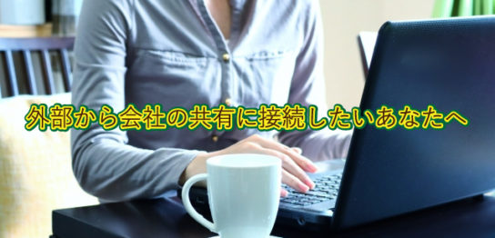 外部から会社の共有に接続したいあなたへ