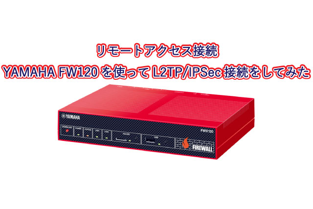 リモートアクセス接続 | YAMAHA FW120を使ってL2TP/IPSec接続をしてみた