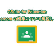 GSuite for Education Classroomの特徴について解説します