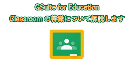 GSuite for Education Classroomの特徴について解説します