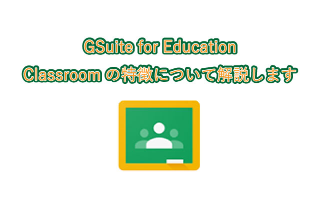 GSuite for Education Classroomの特徴について解説します