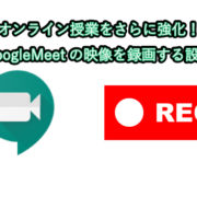 オンライン授業をさらに強化！GoogleMeetの映像を録画する設定