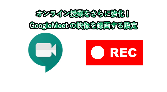 オンライン授業をさらに強化！GoogleMeetの映像を録画する設定