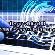 【Emotetの特徴と対策】被害者が加害者にならないために注意するべきこと