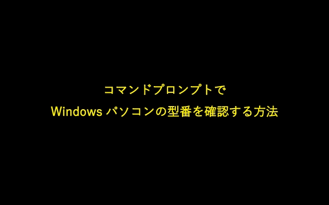 コマンドプロンプトでWindowsパソコンの型番を確認する方法