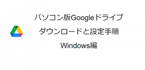PC版Googleドライブ | ダウンロードと設定手順（Windows編）