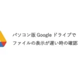 パソコン版Googleドライブでファイルの表示が遅い時の確認項目