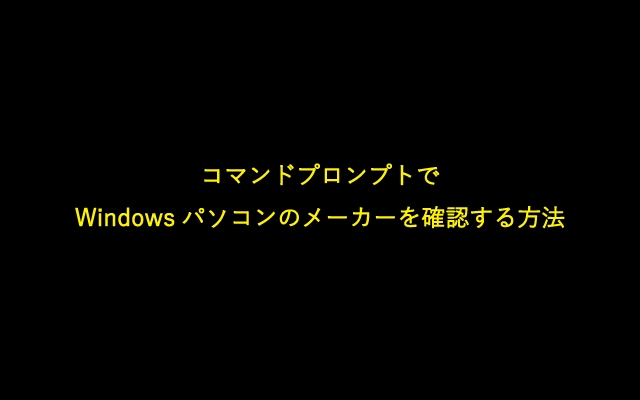 コマンドプロンプトでWindowsパソコンのメーカーを確認する方法