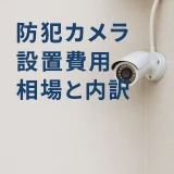 防犯カメラの設置費用はいくら？相場と内訳・料金を抑えるポイントまで徹底解説