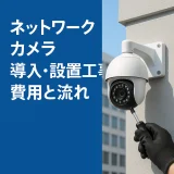 ネットワークカメラの導入・設置工事ガイド｜費用・工期・注意点まで完全解説