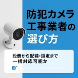 防犯カメラ工事業者の選び方｜設置からLAN配線まで対応できる業者を見極めるポイントとは？