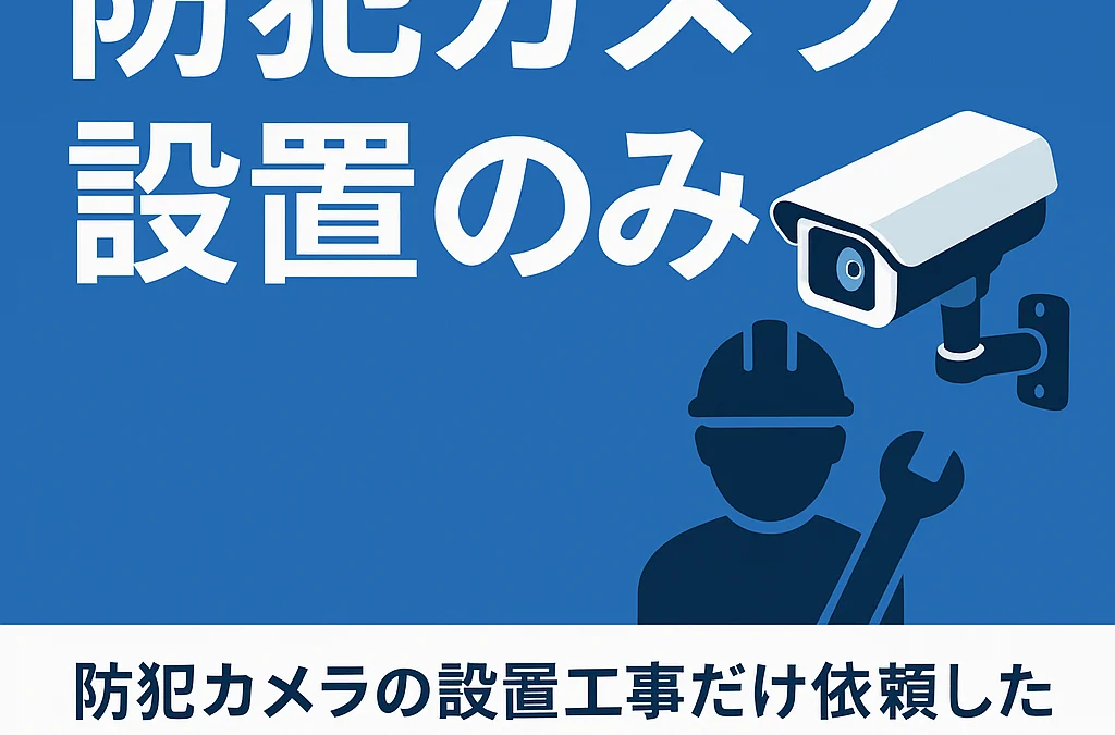 防犯カメラの“設置のみ”を業者に依頼したい会社へ｜対応内容・費用・依頼時の注意点とは？
