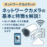 ネットワークカメラとは？仕組み・特徴・使い方を解説