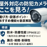 屋外対応の防犯カメラはここを見ろ！ | 選び方・設置ポイント・おすすめ機能を徹底解説
