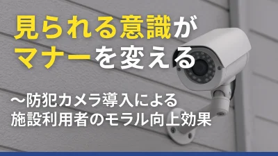見られる意識がマナーを変える〜防犯カメラ導入による施設利用者のモラル向上効果〜