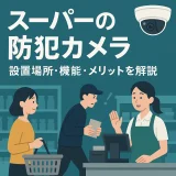 スーパーに防犯カメラは必要？｜万引き防止から運営改善まで“見える化”で変わる店舗経営